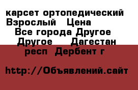 карсет ортопедический. Взрослый › Цена ­ 1 000 - Все города Другое » Другое   . Дагестан респ.,Дербент г.